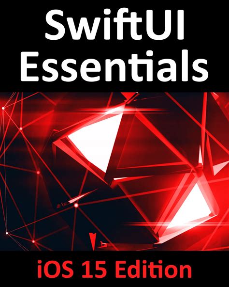 Swiftui Essentials- Ios 15 Edition: Learn To Develop Ios Apps Using Swiftui, Swift 5.5 And Xcode 13