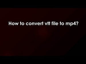 How to convert vtt file to mp4?
