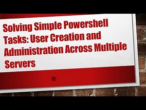 Solving Simple Powershell Tasks: User Creation and Administration Across Multiple Servers