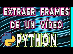 EXTRAER FRAMES DE UN VÍDEO EN PYTHON: Cómo capturar todos los fotogramas de un vídeo usando Python