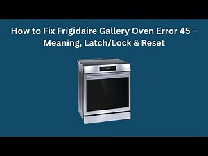 How to Fix Frigidaire Gallery Oven Error 45 – Meaning, Latch/Lock & Reset