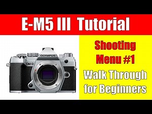 Olympus E-M5 Mark III Tutorial: Shooting Menu 1 Walk Through for Beginners ep.234