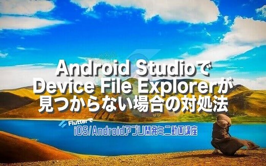 [Flutter]Android StudioでDevice File Explorerが見つからない場合の対処法 – みんプロ式 – 40代からの初心者向けスマホアプリ開発講座（Flutter）