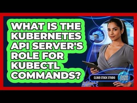 What Is The Kubernetes API Server's Role For Kubectl Commands? - Cloud Stack Studio