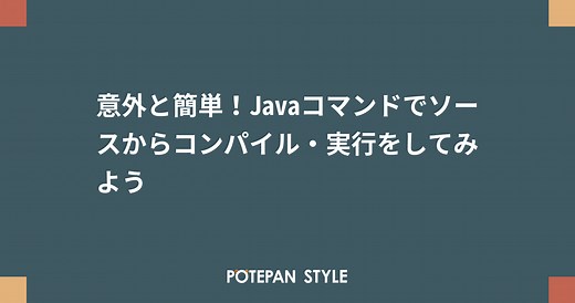 意外と簡単！Javaコマンドでソースからコンパイル・実行をしてみよう | ポテパンスタイル