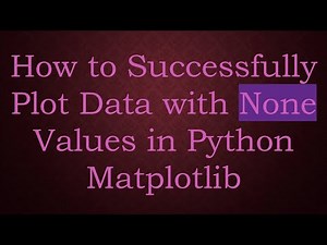 How to Successfully Plot Data with None Values in Python Matplotlib