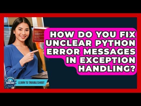 How Do You Fix Unclear Python Error Messages In Exception Handling? - Learn To Troubleshoot