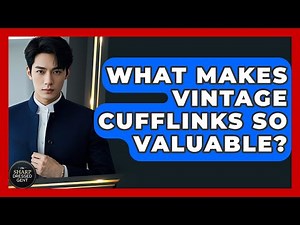 What Makes Vintage Cufflinks So Valuable? - The Sharp Dressed Gent
