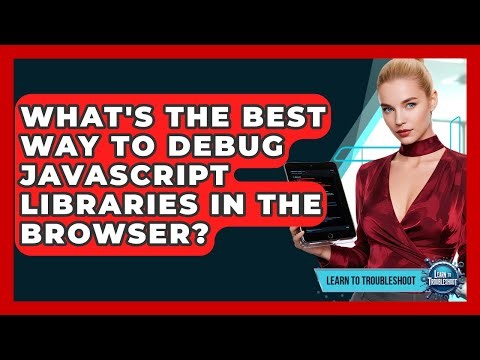 What's The Best Way To Debug JavaScript Libraries In The Browser? - Learn To Troubleshoot