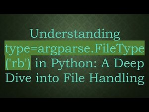 Understanding type=argparse.FileType('rb') in Python: A Deep Dive into File Handling