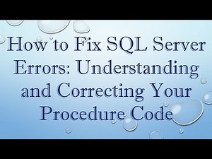 How to Fix SQL Server Errors: Understanding and Correcting Your Procedure Code