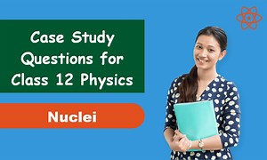 Case Study Questions for Class 12 Physics Chapter 13 Nuclei - Gurukul of Excellence