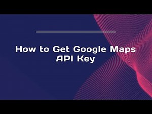 How to Get Google Maps API Key