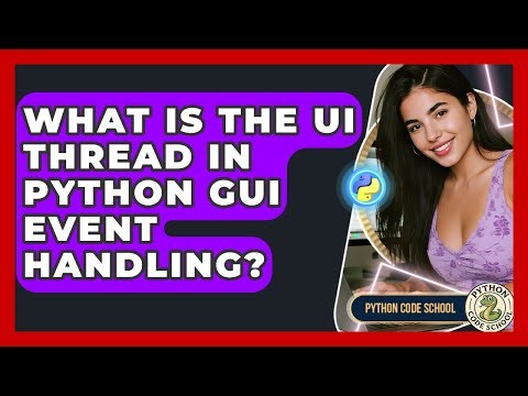 What Is The UI Thread In Python GUI Event Handling? - Python Code School