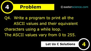 Q4 Write a program to print all the ASCII values and their equivalent characters using a while loop. The ASCII values vary from 0 to 255. - EASTER SCIENCE