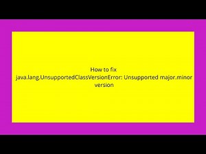 How to fix java.lang.UnsupportedClassVersionError: Unsupported major.minor version