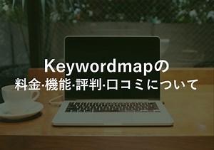 Keywordmap(キーワードマップ)の料金·機能·評判·口コミについて