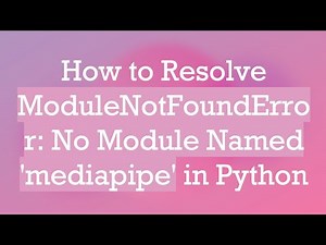 How to Resolve ModuleNotFoundError: No Module Named 'mediapipe' in Python