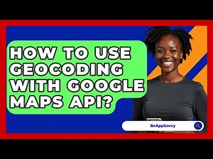 How To Use Geocoding With Google Maps API? - Be App Savvy