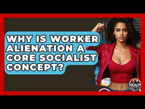 Why Is Worker Alienation A Core Socialist Concept? - Socialism Explained