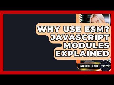 Why Use ESM? JavaScript Modules Explained - JavaScript Toolkit