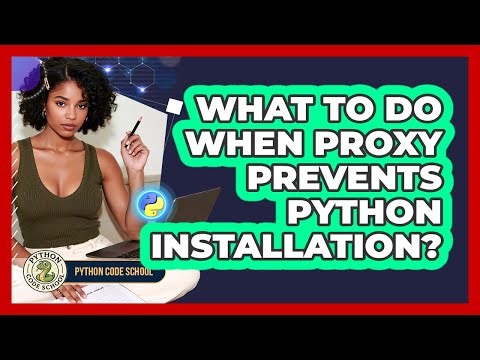 What To Do When Proxy Prevents Python Installation? - Python Code School