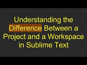 Understanding the Difference Between a Project and a Workspace in Sublime Text