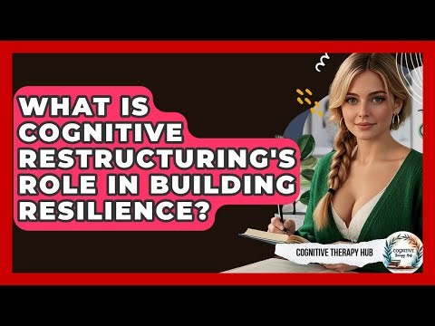 What Is Cognitive Restructuring's Role In Building Resilience? - Cognitive Therapy Hub