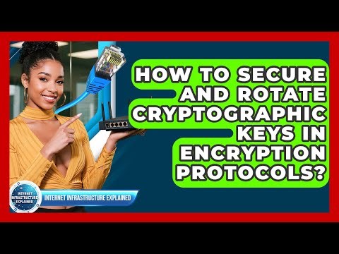 How To Secure And Rotate Cryptographic Keys In Encryption Protocols?