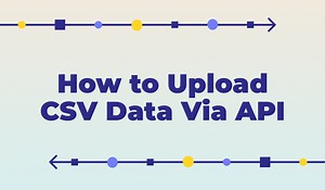 CSV to API: How to Ingest Clean CSV Files Without Writing Code