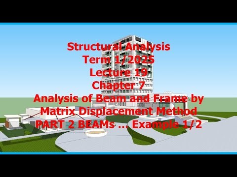 19 Ch 7 Analysis of Beam Frame by Matrix Displacement Part 2 Structural Analysis Term 1 25 Sept8 25