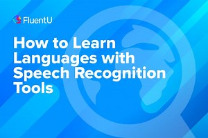 How to Learn Languages with Speech Recognition Tools | FluentU Language Blog
