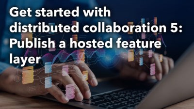 Get started with distributed collaboration 5: Publish a hosted feature layer