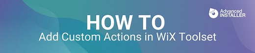 How To Add Custom Actions in WiX Toolset