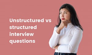 Unstructured vs. structured interviews: Which to use and why?
