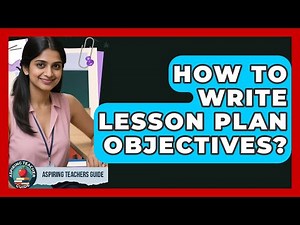 How To Write Lesson Plan Objectives? - Aspiring Teacher Guide