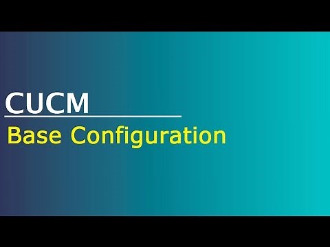 Configuring CUCM - Base Configuration