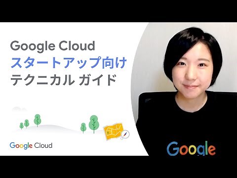 Start 01：Google Cloud スタートアップ向けテクニカル ガイドの概要