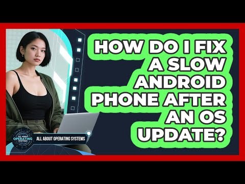 How Do I Fix A Slow Android Phone After An OS Update? - All About Operating Systems